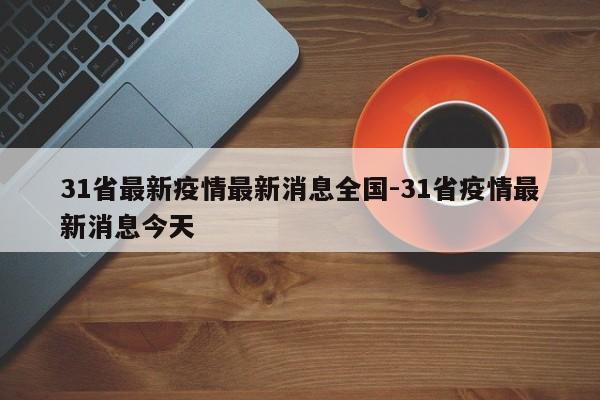 31省最新疫情最新消息全国-31省疫情最新消息今天
