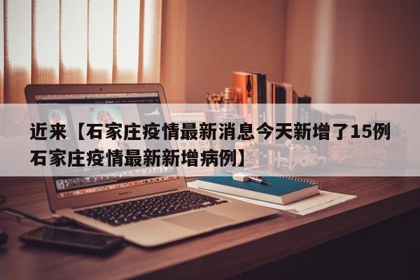 近来【石家庄疫情最新消息今天新增了15例石家庄疫情最新新增病例】
