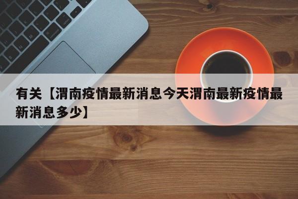 有关【渭南疫情最新消息今天渭南最新疫情最新消息多少】