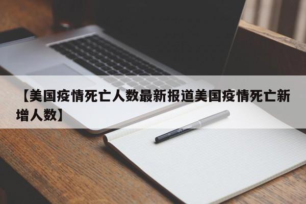 【美国疫情死亡人数最新报道美国疫情死亡新增人数】