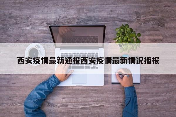 西安疫情最新通报西安疫情最新情况播报