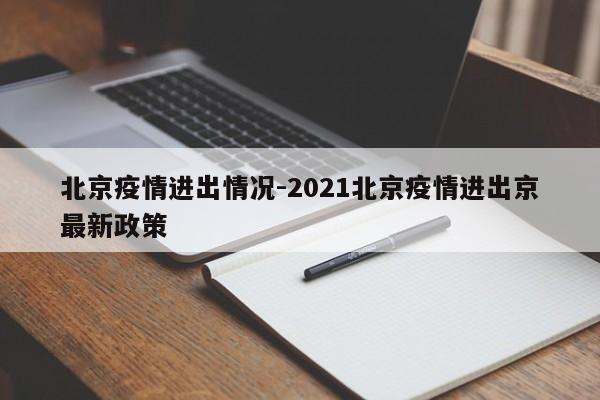 北京疫情进出情况-2021北京疫情进出京最新政策