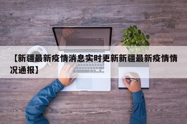 【新疆最新疫情消息实时更新新疆最新疫情情况通报】