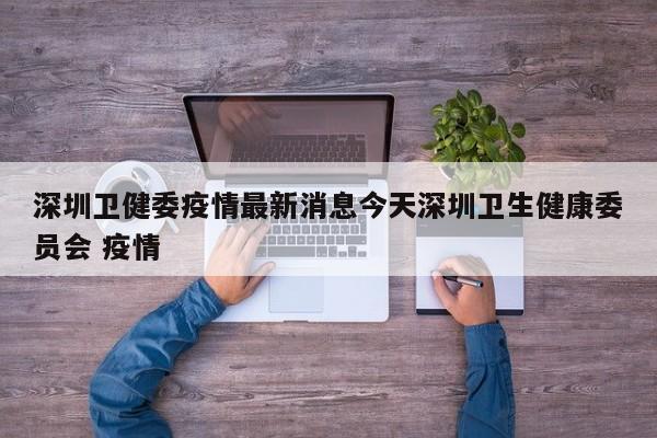 深圳卫健委疫情最新消息今天深圳卫生健康委员会 疫情