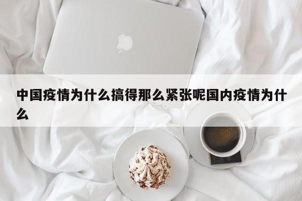 中国疫情为什么搞得那么紧张呢国内疫情为什么
