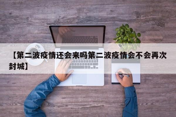 【第二波疫情还会来吗第二波疫情会不会再次封城】