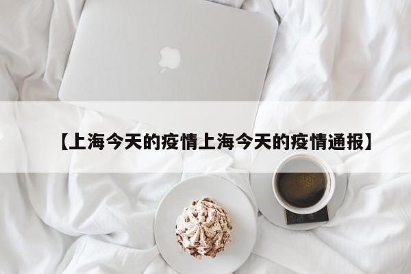 【上海今天的疫情上海今天的疫情通报】