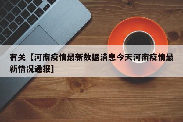 有关【河南疫情最新数据消息今天河南疫情最新情况通报】