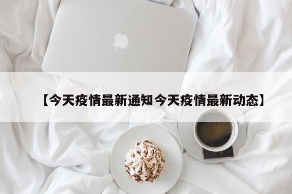 【今天疫情最新通知今天疫情最新动态】