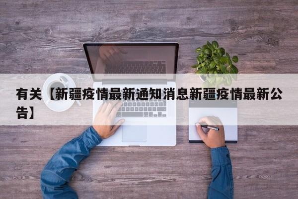 有关【新疆疫情最新通知消息新疆疫情最新公告】