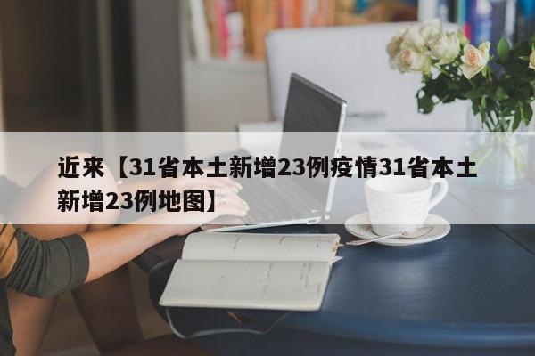 近来【31省本土新增23例疫情31省本土新增23例地图】