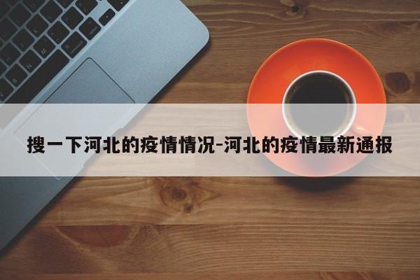 搜一下河北的疫情情况-河北的疫情最新通报