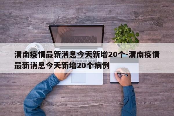 渭南疫情最新消息今天新增20个-渭南疫情最新消息今天新增20个病例