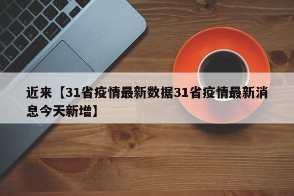 近来【31省疫情最新数据31省疫情最新消息今天新增】