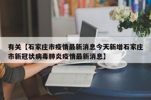 有关【石家庄市疫情最新消息今天新增石家庄市新冠状病毒肺炎疫情最新消息】