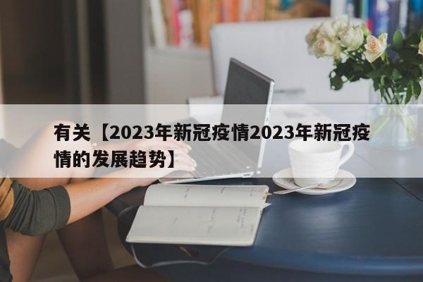 有关【2023年新冠疫情2023年新冠疫情的发展趋势】