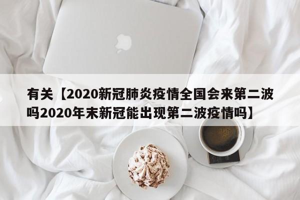 有关【2020新冠肺炎疫情全国会来第二波吗2020年末新冠能出现第二波疫情吗】