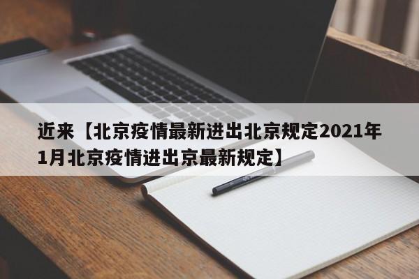 近来【北京疫情最新进出北京规定2021年1月北京疫情进出京最新规定】