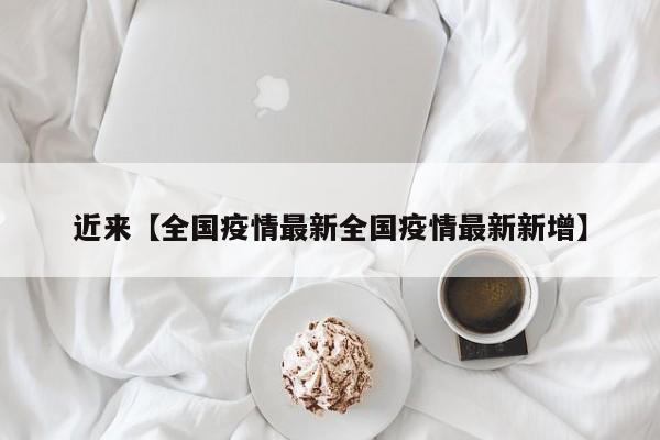 近来【全国疫情最新全国疫情最新新增】