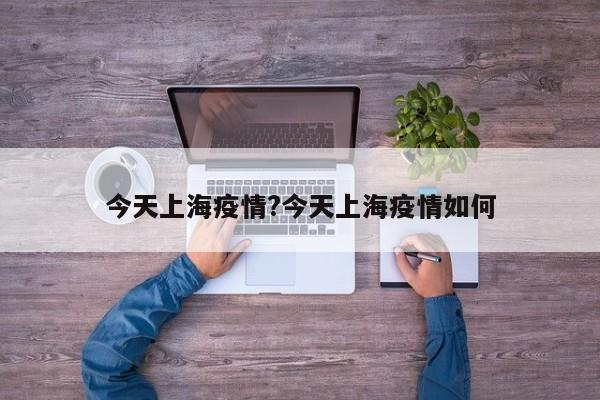 今天上海疫情?今天上海疫情如何