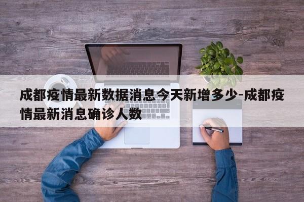 成都疫情最新数据消息今天新增多少-成都疫情最新消息确诊人数