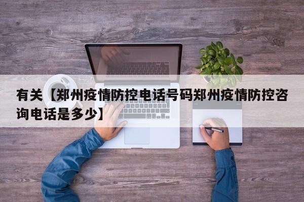 有关【郑州疫情防控电话号码郑州疫情防控咨询电话是多少】
