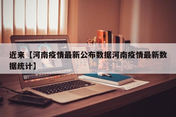 近来【河南疫情最新公布数据河南疫情最新数据统计】