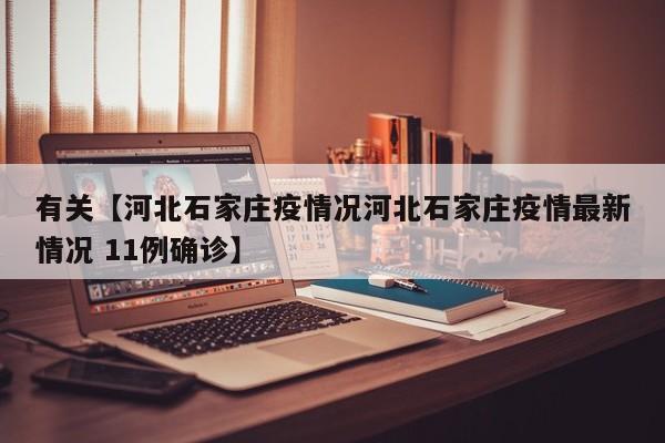 有关【河北石家庄疫情况河北石家庄疫情最新情况 11例确诊】