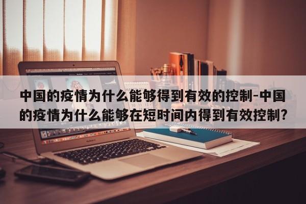 中国的疫情为什么能够得到有效的控制-中国的疫情为什么能够在短时间内得到有效控制?