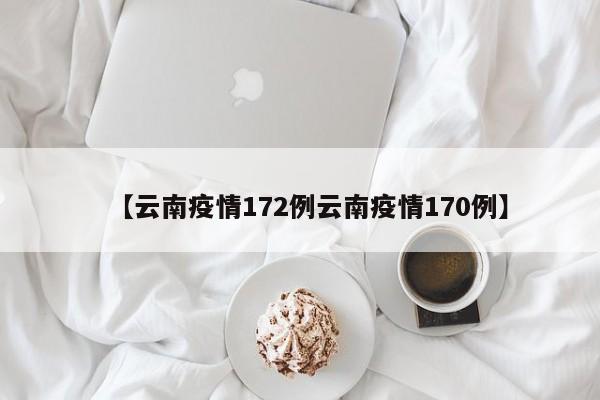 【云南疫情172例云南疫情170例】