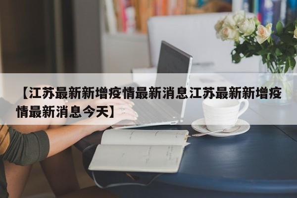 【江苏最新新增疫情最新消息江苏最新新增疫情最新消息今天】