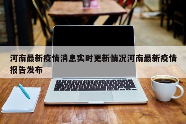 河南最新疫情消息实时更新情况河南最新疫情报告发布