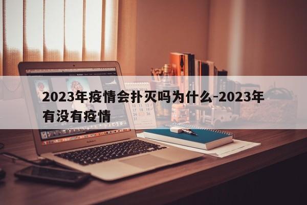 2023年疫情会扑灭吗为什么-2023年有没有疫情