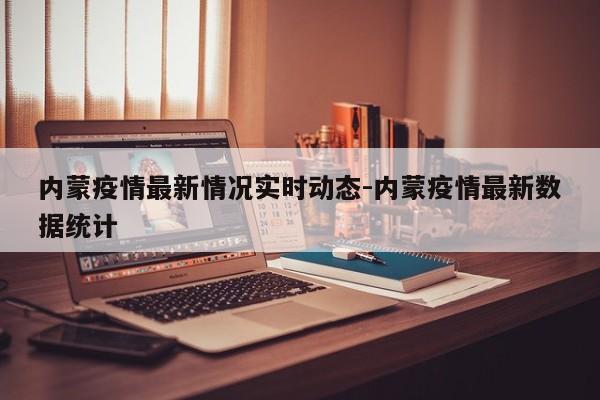 内蒙疫情最新情况实时动态-内蒙疫情最新数据统计