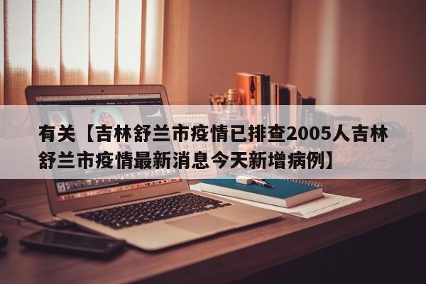 有关【吉林舒兰市疫情已排查2005人吉林舒兰市疫情最新消息今天新增病例】