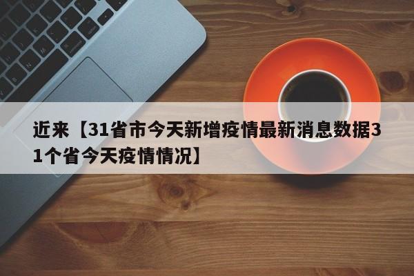 近来【31省市今天新增疫情最新消息数据31个省今天疫情情况】
