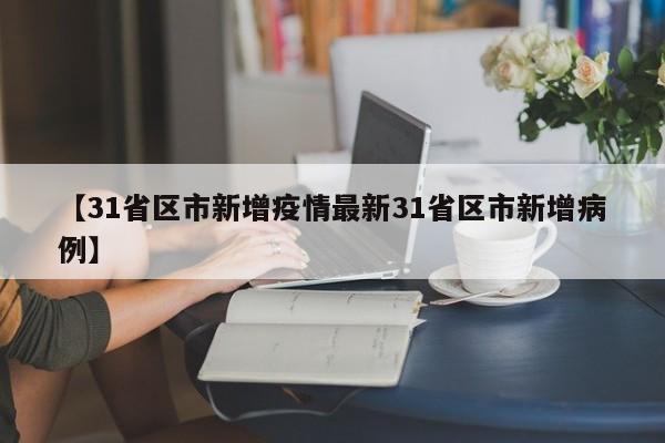 【31省区市新增疫情最新31省区市新增病例】