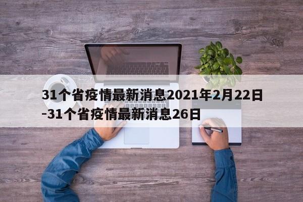 31个省疫情最新消息2021年2月22日-31个省疫情最新消息26日