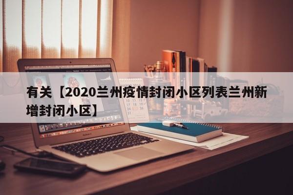 有关【2020兰州疫情封闭小区列表兰州新增封闭小区】