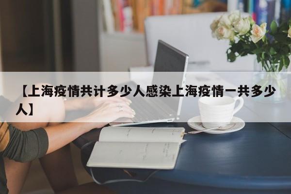 【上海疫情共计多少人感染上海疫情一共多少人】