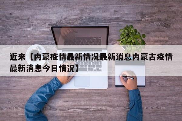 近来【内蒙疫情最新情况最新消息内蒙古疫情最新消息今日情况】