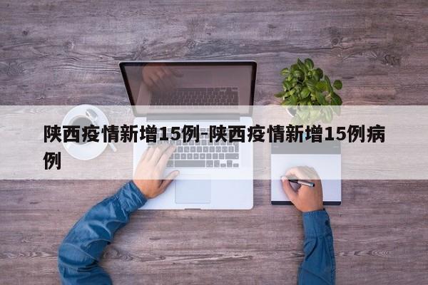 陕西疫情新增15例-陕西疫情新增15例病例