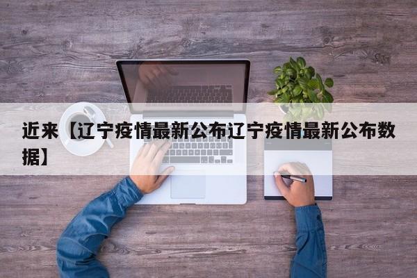 近来【辽宁疫情最新公布辽宁疫情最新公布数据】
