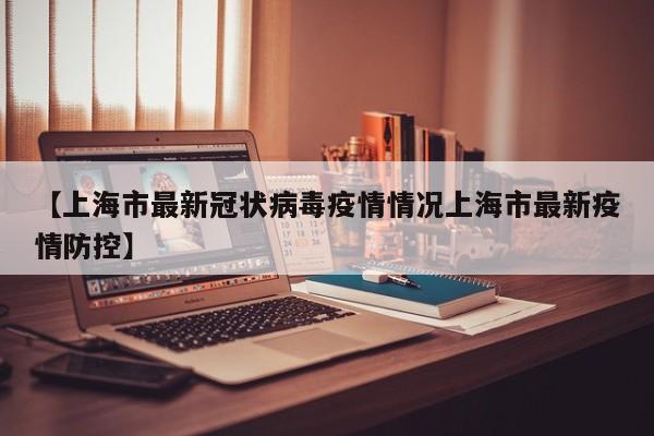 【上海市最新冠状病毒疫情情况上海市最新疫情防控】