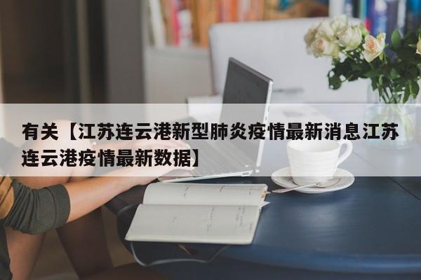 有关【江苏连云港新型肺炎疫情最新消息江苏连云港疫情最新数据】