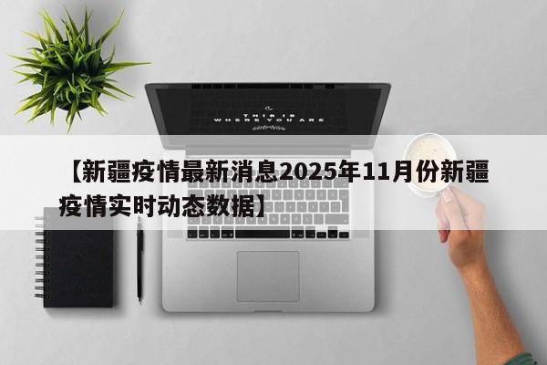 【新疆疫情最新消息2025年11月份新疆疫情实时动态数据】