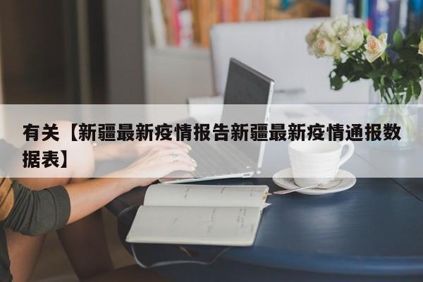 有关【新疆最新疫情报告新疆最新疫情通报数据表】