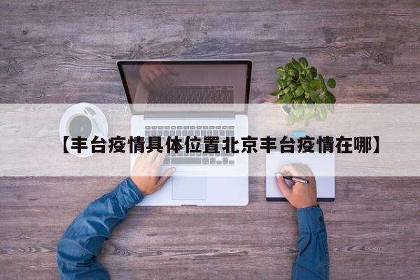 【丰台疫情具体位置北京丰台疫情在哪】