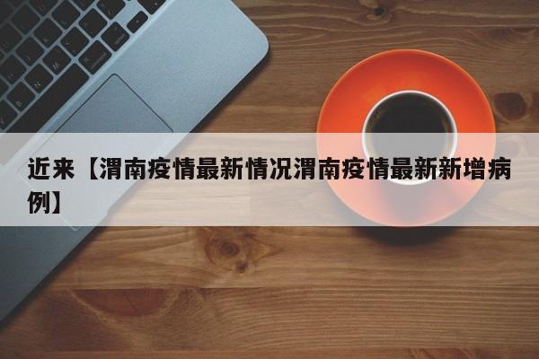 近来【渭南疫情最新情况渭南疫情最新新增病例】