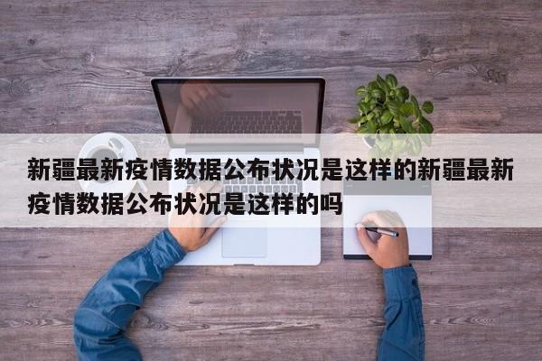 新疆最新疫情数据公布状况是这样的新疆最新疫情数据公布状况是这样的吗